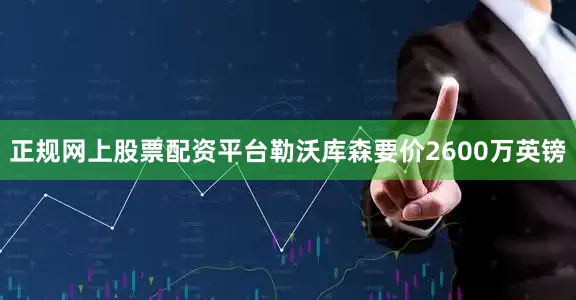 正规网上股票配资平台勒沃库森要价2600万英镑