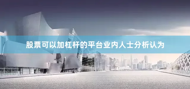 股票可以加杠杆的平台　　业内人士分析认为