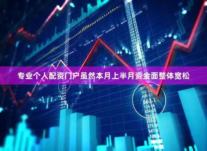 专业个人配资门户虽然本月上半月资金面整体宽松